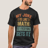 My Joke Is Like Math Not Everyone Gets It  Sarcast T-shirt (Voorkant)