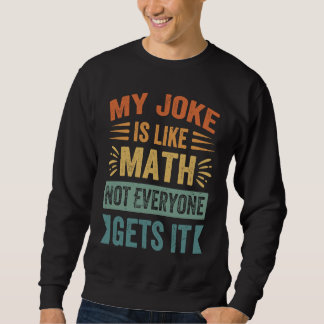 My Joke Is Like Math Not Everyone Gets It Sarcast Trui