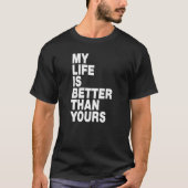 My life is better than yours  t-shirt (Voorkant)