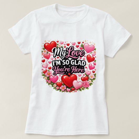 My Love I`m so Glad You`re Here T-shirt (Design voorkant)