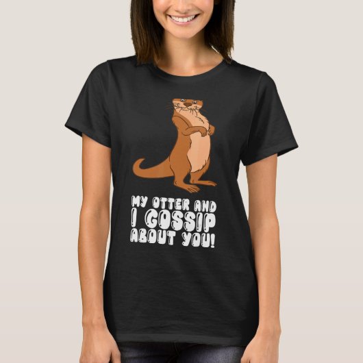 My Otter And I Gossip About You T-shirt (Voorkant)