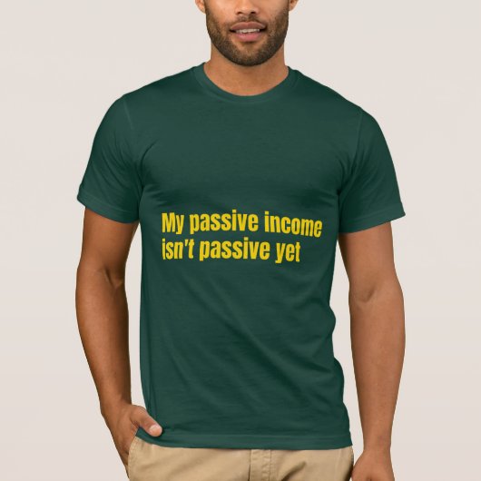 My Passive Income Isn't Passive Yet  T-shirt (Voorkant)