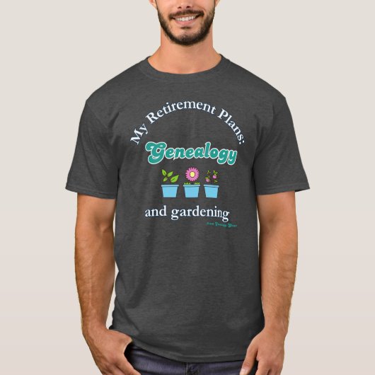 My Retirement Plans: Genealogy and Gardening T-shirt (Voorkant)