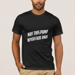 My This Pump Never Fade Away - Gym T-shirt