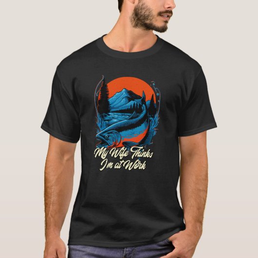 My Wife Thinks Im at Work Fishing Vacation Fisherm T-shirt (Voorkant)