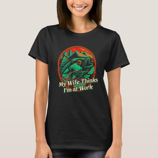 My Wife Thinks Im at Work Fishing Vacation Fisherm T-shirt (Voorkant)