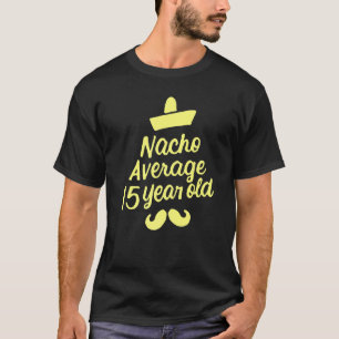Nacho gemiddelde 15 jaar oude Mexicaanse geboorte T-shirt