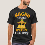 Nacho gemiddelde broer van de bruidegom Funny Groo T-shirt<br><div class="desc">Nacho gemiddelde broer van de bruidegom grappige bruidegom's broer</div>
