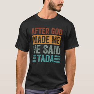 Nadat God me maakte zei hij Tada grappig ironie Ge T-shirt