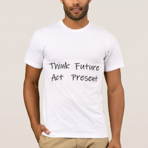 nadenken over de toekomst en handelen in het heden t-shirt