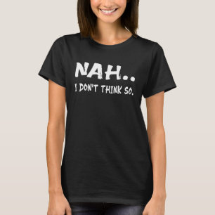 Nah Ik denk niet dat zo citeert sarcasme Gezegden T-shirt