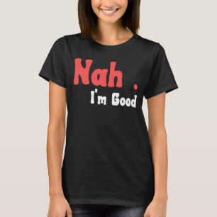 Nah I'm Good Humor Meme 5 T-shirt