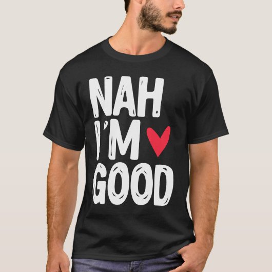 Nah I'm Good  Single Unmarried Valentine's Day T-shirt (Voorkant)