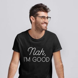 Nah I'm Good T-shirt