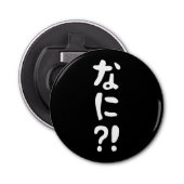 Nani? な に! Wat? Japans nihongo Button Flesopener (Voorkant)