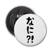 Nani? な に! Wat? Japans nihongo Button Flesopener (Voorkant)