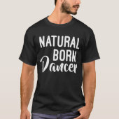 Natural Born Dancer Dance Instructor Arts T-Shirt (Voorkant)