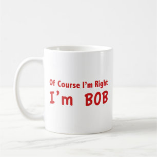 Natuurlijk heb ik gelijk. Ik ben Bob. Koffiemok