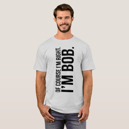 Natuurlijk heb ik gelijk. Ik ben BOB. T-shirt (Voorkant volledig)