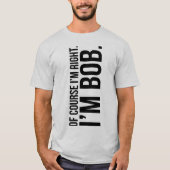 Natuurlijk heb ik gelijk. Ik ben BOB. T-shirt (Voorkant)