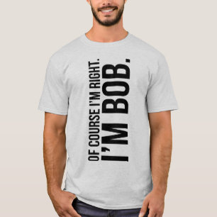 Natuurlijk heb ik gelijk. Ik ben BOB. T-shirt