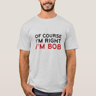 Natuurlijk heb ik gelijk. Ik ben Bob. T-shirt