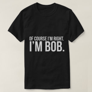 Natuurlijk heb ik gelijk. Ik ben BOB. T-shirt