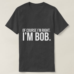 Natuurlijk heb ik gelijk. Ik ben BOB. T-shirt