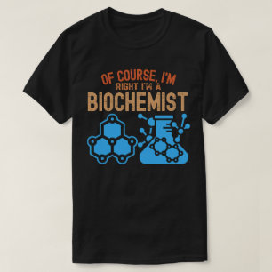 Natuurlijk heb ik gelijk, ik ben een biochemicus t-shirt