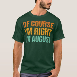 Natuurlijk heb ik gelijk in augustus Funny First N T-shirt