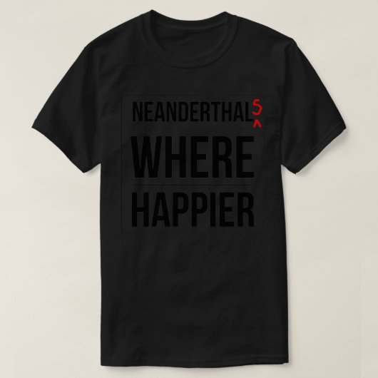 Neanderthalers waar gelukkiger t-shirt (Design voorkant)