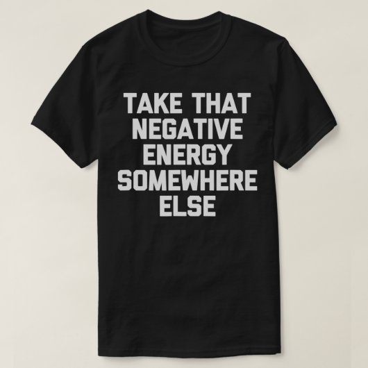 Neem die negatieve energie ergens anders. t-shirt (Design voorkant)
