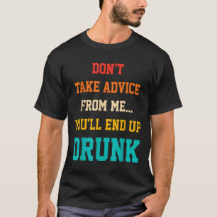 Neem geen advies van mij, je eindigt nog dronken c t-shirt