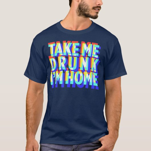 Neem me mee Drink Im Home Fun, cadeau van drink fe T-shirt (Voorkant)