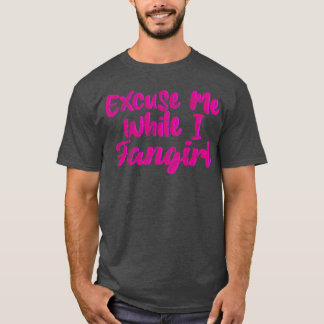 Neem me niet kwalijk terwijl ik een fangirl ben me t-shirt