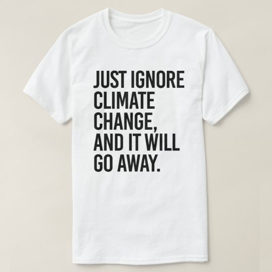 Negeer de klimaatverandering en het zal verdwijnen t-shirt (Design voorkant)