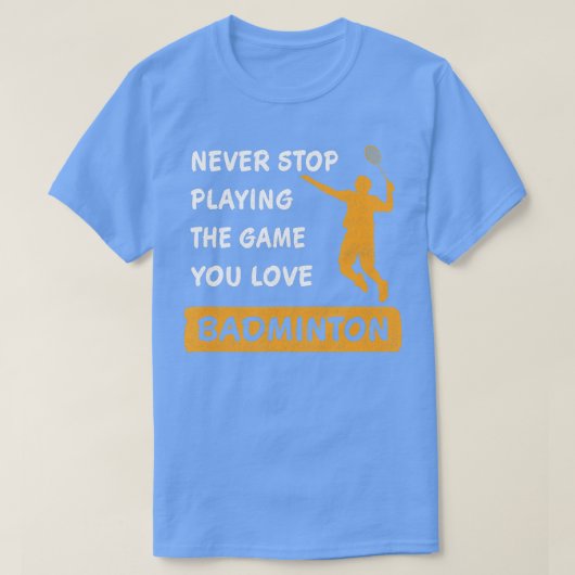Never stop playing the game you love Badminton Say T-shirt (Design voorkant)