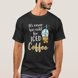 Never Too Cold For Iced Coffee Cold Brew Graphic T-shirt