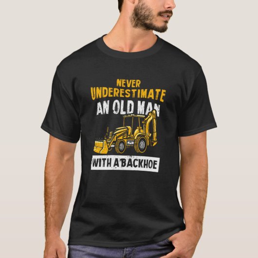 Never Underestimate An Old Man With A Backhoe Exca T-shirt (Voorkant)