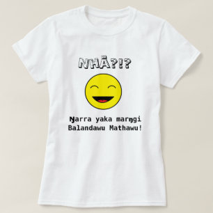 Nhä?!? Ŋ arra yaka maro gi Balandawu Mathawu! T-shirt