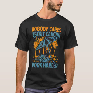Niemand geeft om Cancun werk harder motiveren T-shirt