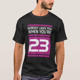 Niemand vindt je leuk als je 23 grappige verjaarda t-shirt