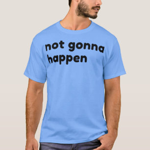 Niet gaat gebeuren grappige sarcastische NSFW Rude T-shirt