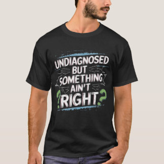 Niet gediagnosticeerd, maar er klopt iets niet t-shirt