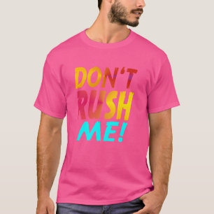 Niet haasten me Grappige slogan Grappig sarcastisc T-shirt