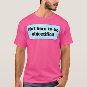 Niet hier voor een geobjectiveerd feminisme t-shirt