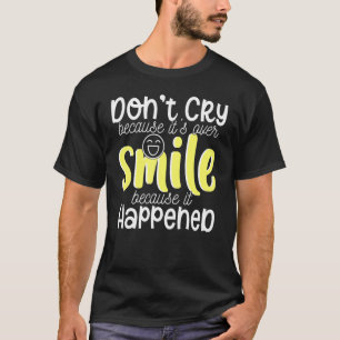 Niet huilen, want het is over de glimlach want er  t-shirt