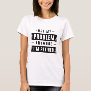 Niet mijn probleem meer, ik ben gepensioneerd t-shirt
