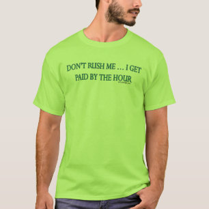 Niet overhaast. Ik word tegen het uur betaald! T-shirt