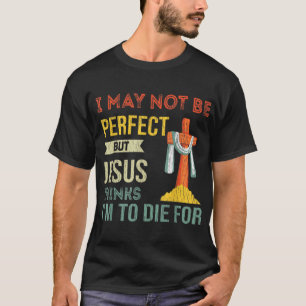 Niet perfect, maar Jezus denkt dat ik ga sterven v T-shirt